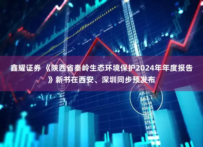 鑫耀证券 《陕西省秦岭生态环境保护2024年年度报告》新书在西安、深圳同步预发布