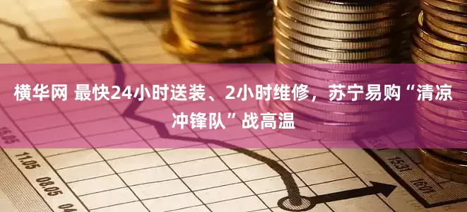 横华网 最快24小时送装、2小时维修,苏宁易购“清凉冲锋队”战高温