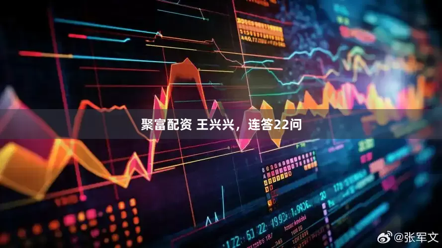 聚富配资 王兴兴，连答22问