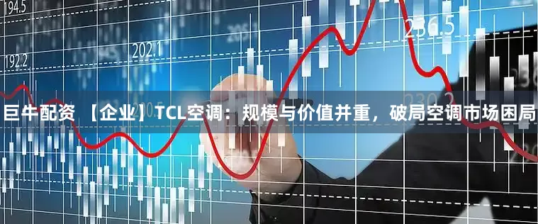 巨牛配资 【企业】TCL空调：规模与价值并重，破局空调市场困局