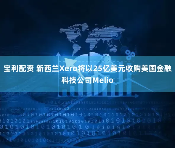 宝利配资 新西兰Xero将以25亿美元收购美国金融科技公司Melio