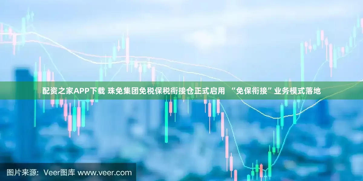 配资之家APP下载 珠免集团免税保税衔接仓正式启用  “免保衔接”业务模式落地